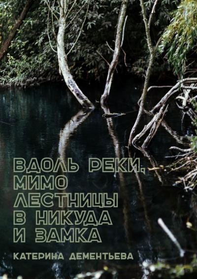 Книга Вдоль реки, мимо лестницы в никуда и замка (Катерина Дементьева)